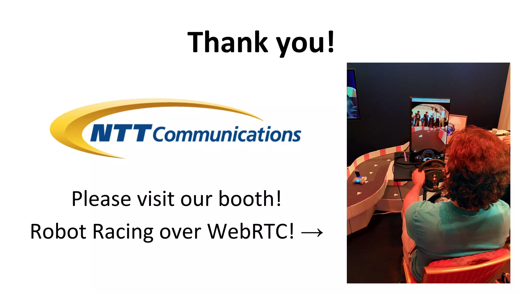 Thank you!
Please visit our booth!
Robot Racing over WebRTC! →
 
