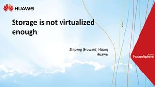 Storage is not virtualized
enough
Zhipeng (Howard) Huang
Huawei
 