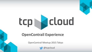 OpenContrail Experience
@tcpcloud
OpenContrail Meetup 2015 Tokyo
 