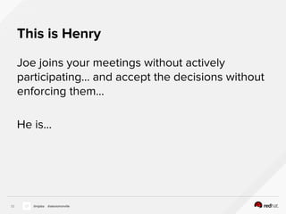 This is Henry
Joe joins your meetings without actively
participating… and accept the decisions without
enforcing them…
He is...
32 @nijaba @alexismonville
 