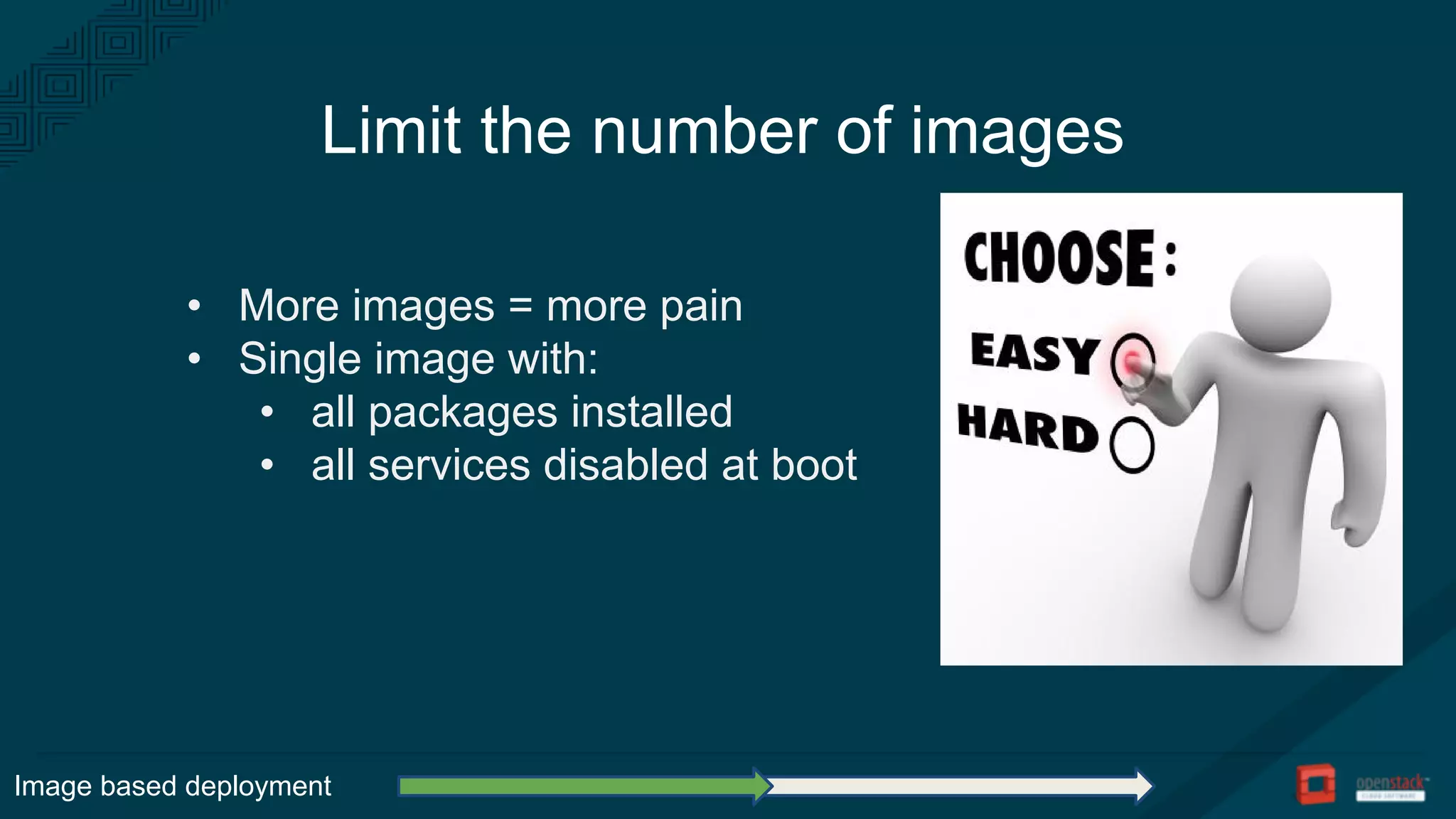 Limit the number of images
• More images = more pain
• Single image with:
• all packages installed
• all services disabled at boot
Image based deployment
 