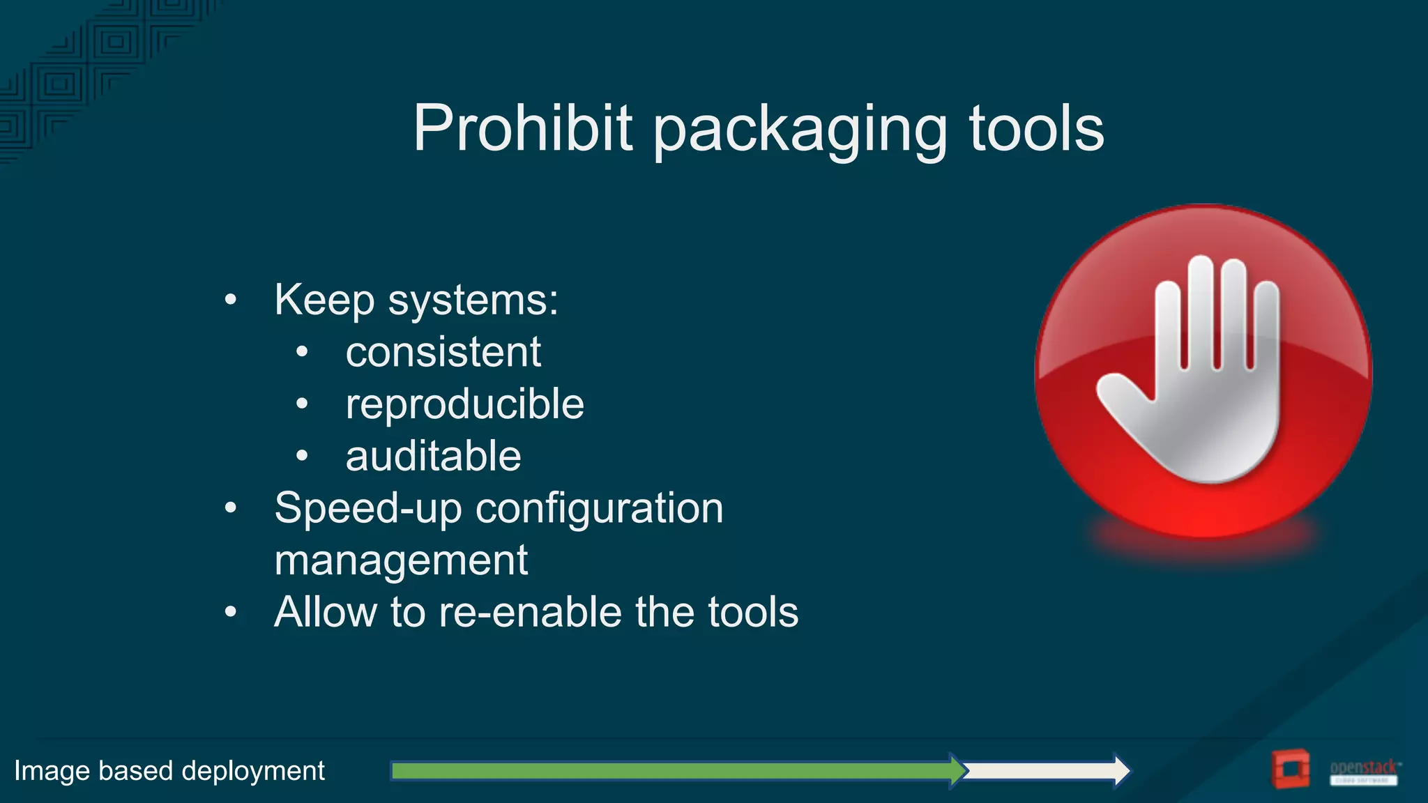 Prohibit packaging tools
• Keep systems:
• consistent
• reproducible
• auditable
• Speed-up configuration
management
• Allow to re-enable the tools
Image based deployment
 