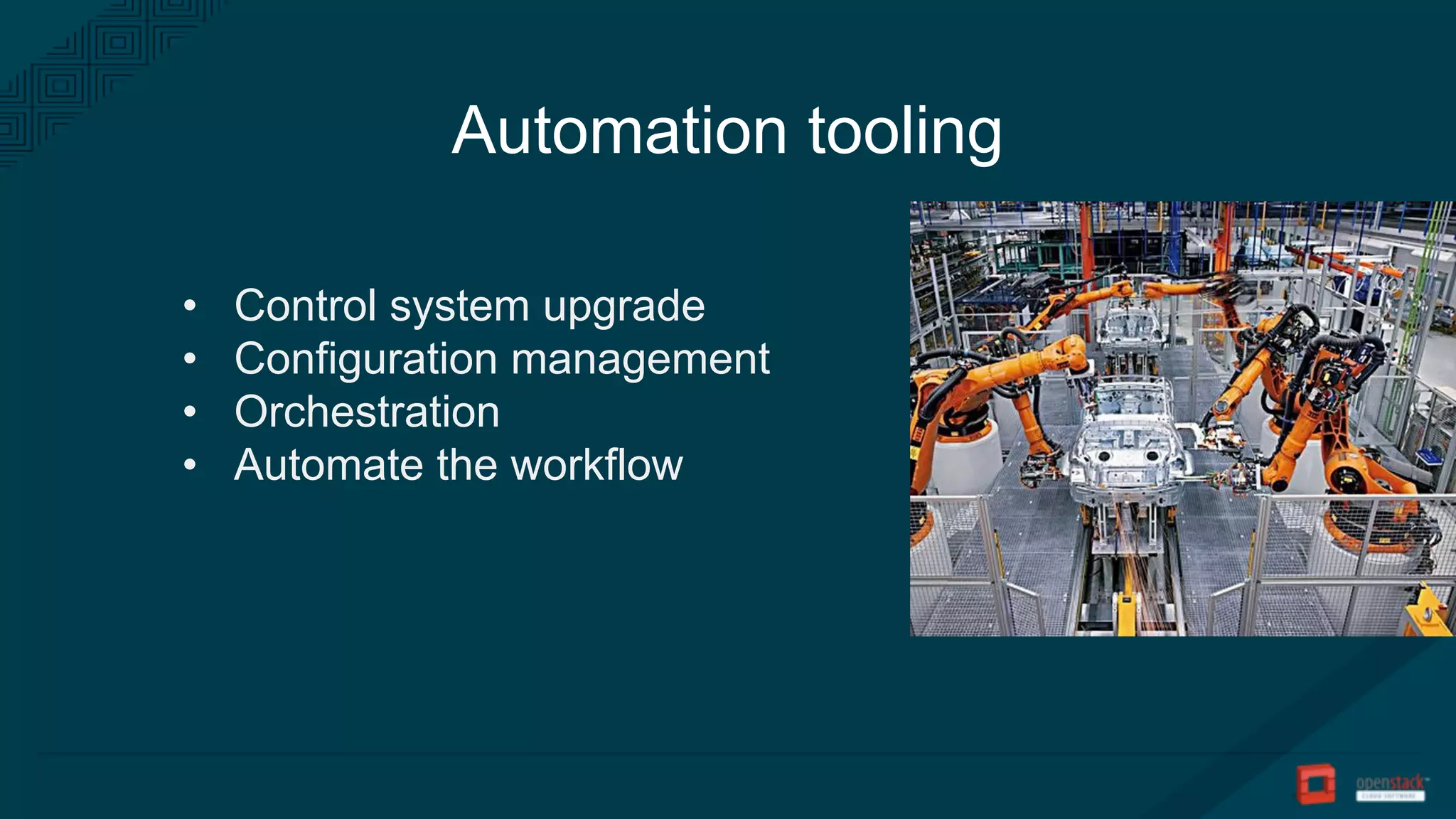 Automation tooling
• Control system upgrade
• Configuration management
• Orchestration
• Automate the workflow
 