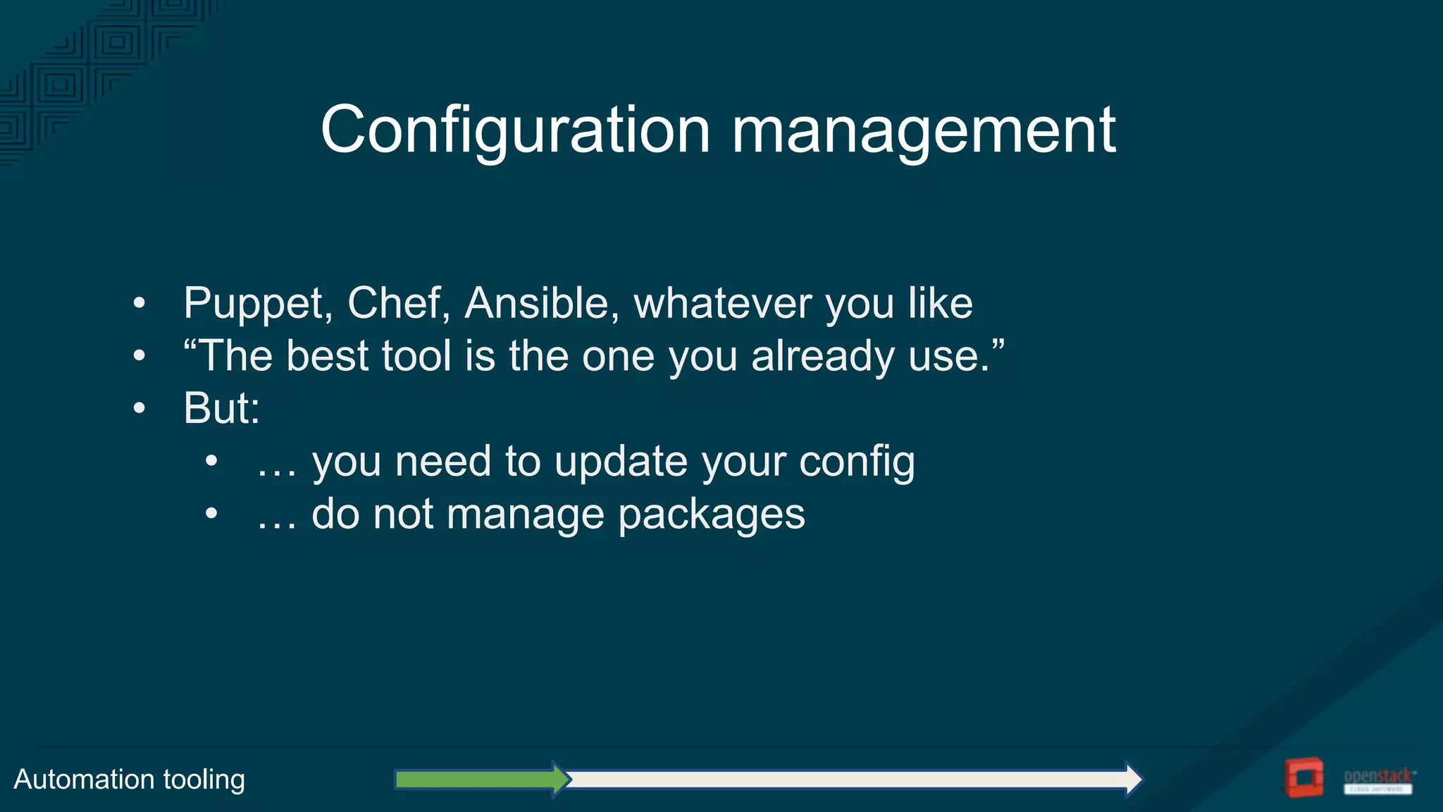 Configuration management
• Puppet, Chef, Ansible, whatever you like
• “The best tool is the one you already use.”
• But:
• … you need to update your config
• … do not manage packages
Automation tooling
 