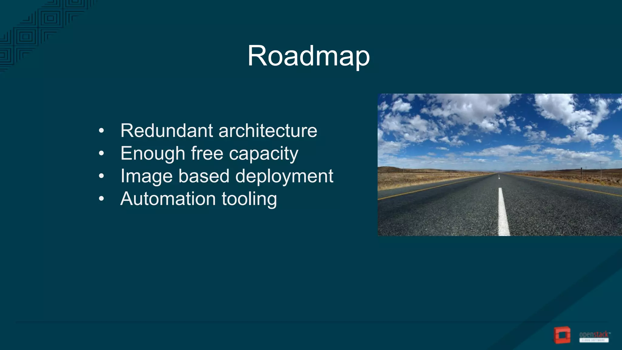 Roadmap
• Redundant architecture
• Enough free capacity
• Image based deployment
• Automation tooling
 