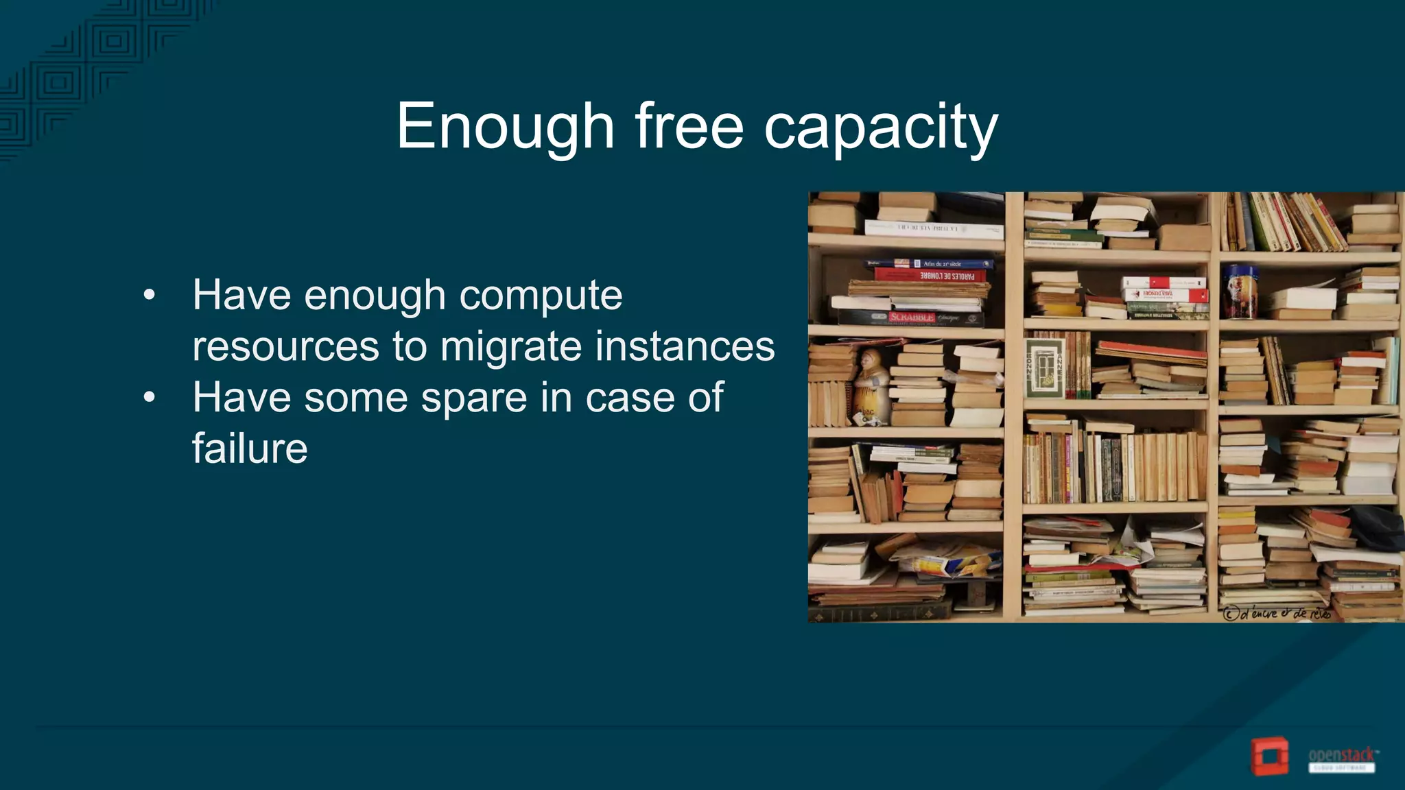 Enough free capacity
• Have enough compute
resources to migrate instances
• Have some spare in case of
failure
 