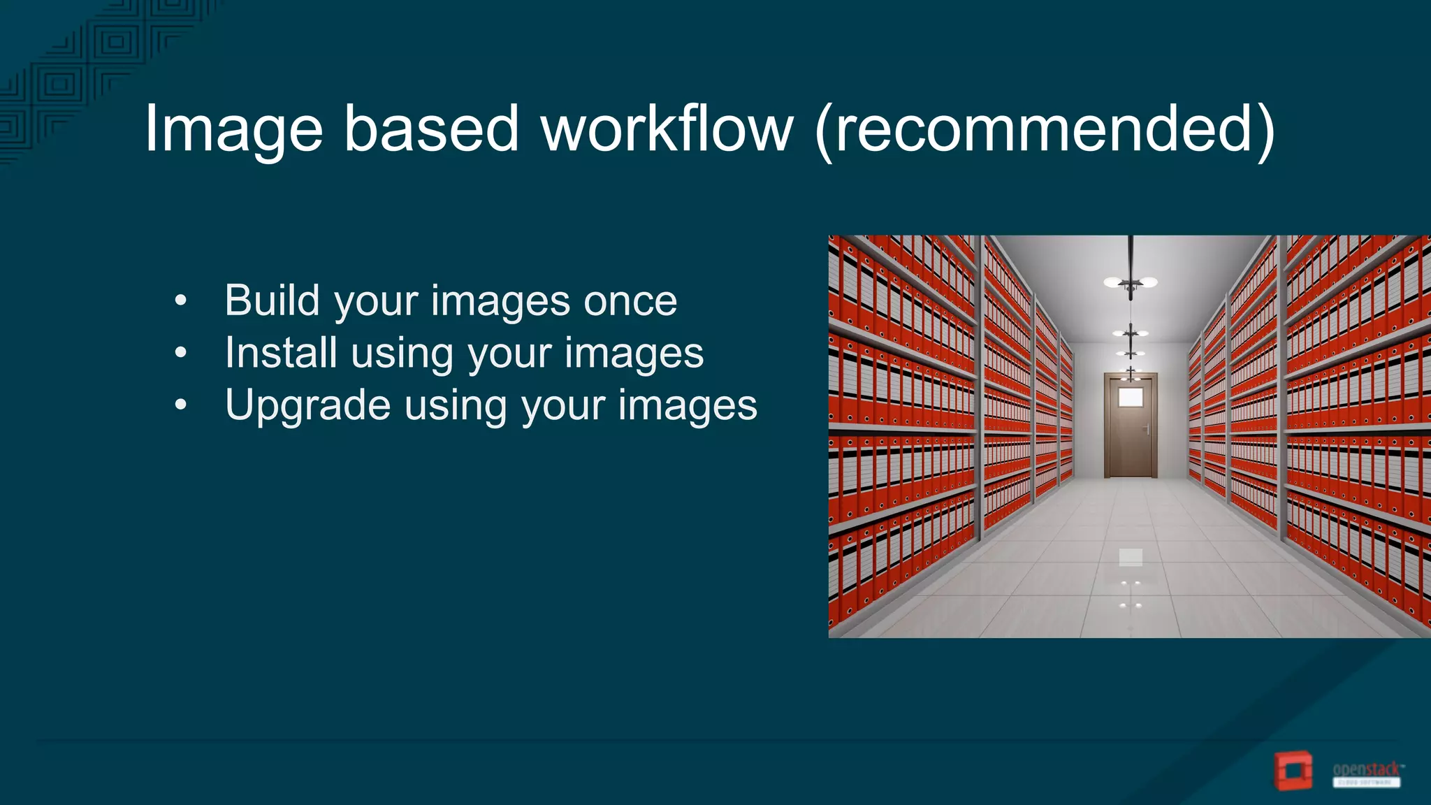 Image based workflow (recommended)
• Build your images once
• Install using your images
• Upgrade using your images
 