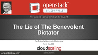 The Lie of The Benevolent 
Dictator 
The Truth of a Democratic Meritocracy! 
Randy Bias, CEO 
openstacksv.com SEPTEMBER 2014 
 