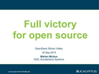 Full victory 
for open source 
© 2014 EUCALYPTUS SYSTEMS, INC. 
OpenStack Silicon Valley 
16 Sep 2014 
Mårten Mickos 
CEO, Eucalyhptus Systems 
 