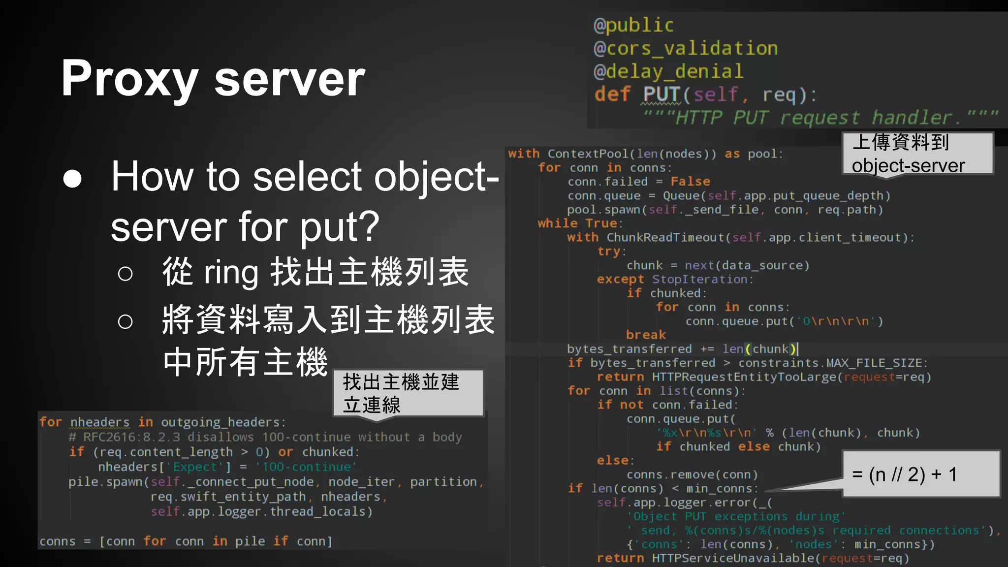 Proxy server
● How to select object-
server for put?
○ 從 ring 找出主機列表
○ 將資料寫入到主機列表
中所有主機 找出主機並建
立連線
上傳資料到
object-server
= (n // 2) + 1
 