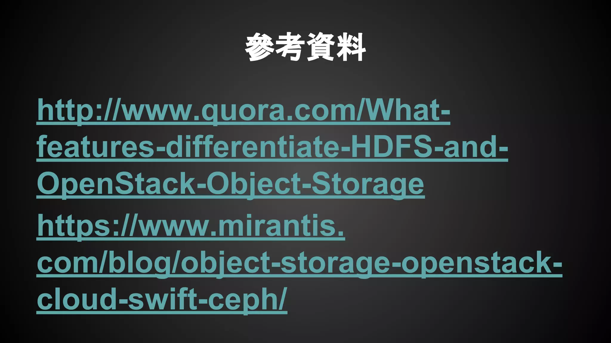 參考資料
http://www.quora.com/What-
features-differentiate-HDFS-and-
OpenStack-Object-Storage
https://www.mirantis.
com/blog/object-storage-openstack-
cloud-swift-ceph/
 