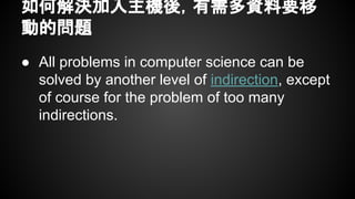 如何解決加入主機後，有需多資料要移
動的問題
● All problems in computer science can be
solved by another level of indirection, except
of course for the problem of too many
indirections.
 
