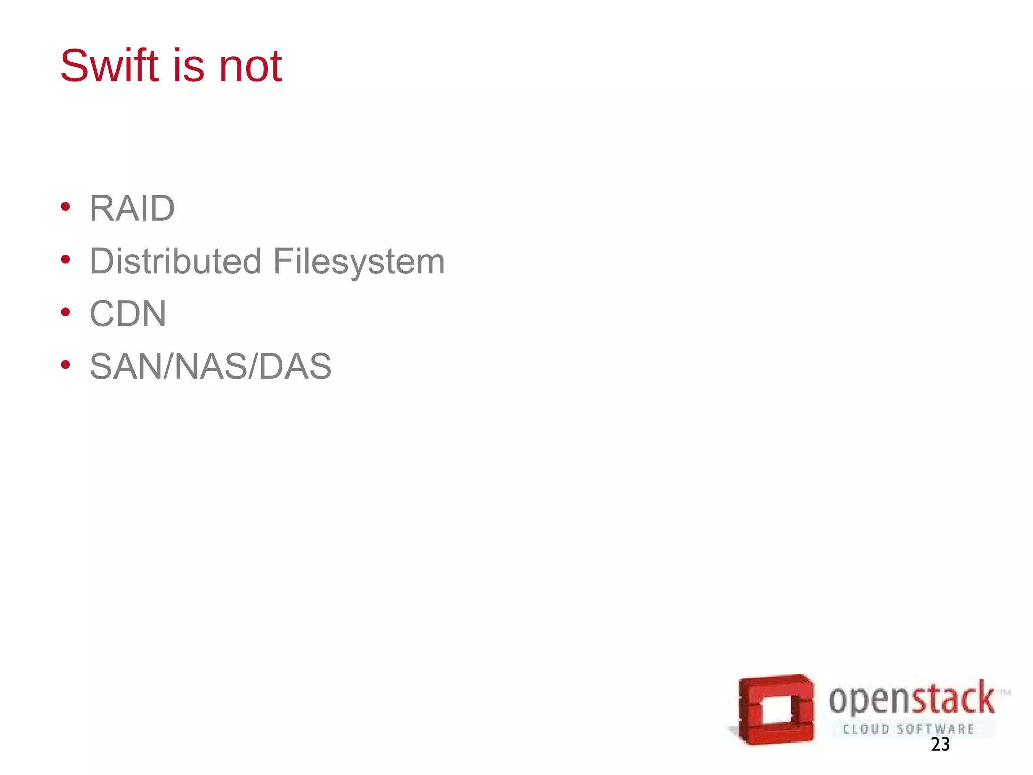 Swift is not
• RAID
• Distributed Filesystem
• CDN
• SAN/NAS/DAS
23
 