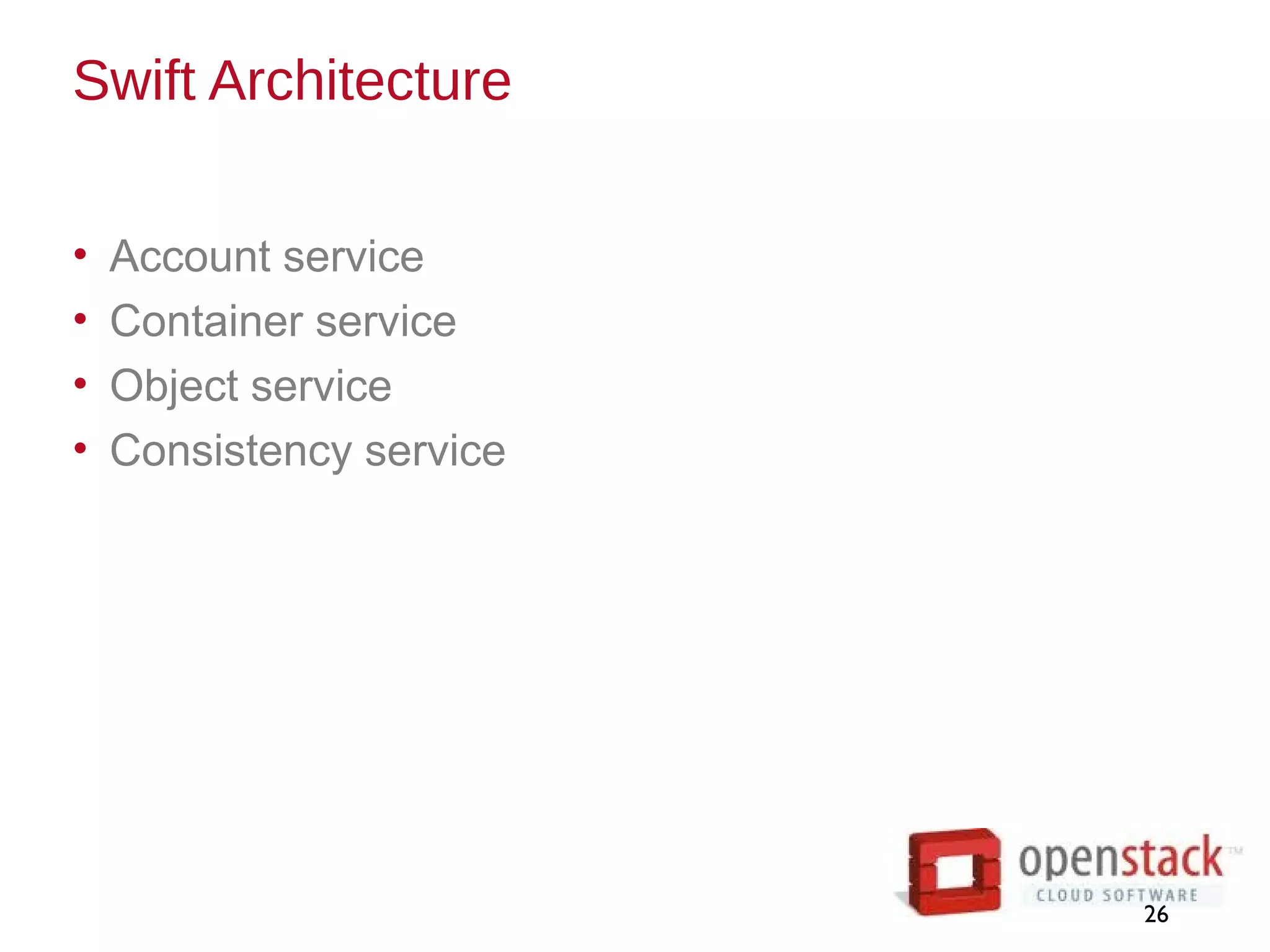 Swift Architecture
• Account service
• Container service
• Object service
• Consistency service
26
 