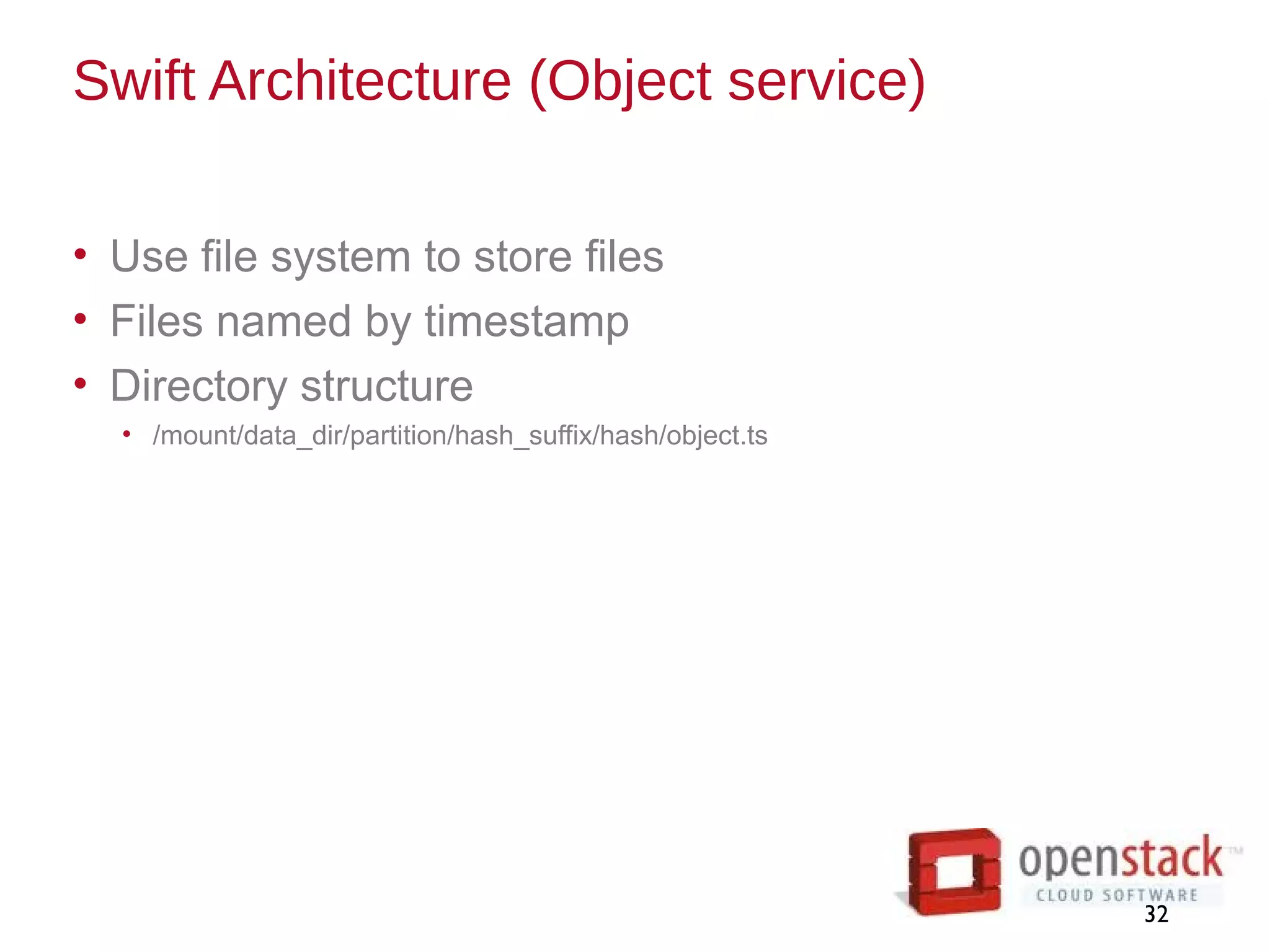 Swift Architecture (Object service)
• Use file system to store files
• Files named by timestamp
• Directory structure
• /mount/data_dir/partition/hash_suffix/hash/object.ts
32
 