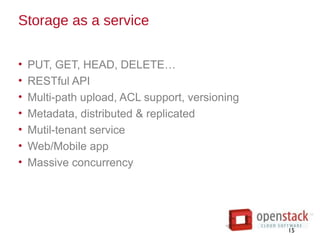 Storage as a service
• PUT, GET, HEAD, DELETE…
• RESTful API
• Multi-path upload, ACL support, versioning
• Metadata, distributed & replicated
• Mutil-tenant service
• Web/Mobile app
• Massive concurrency
15
 