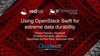 Using OpenStack Swift for 
extreme data durability 
Florent Flament, Cloudwatt 
Christian Schwede, eNovance 
OpenStack Summit Paris, November 2014 
 