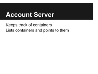 Account Server
Keeps track of containers
Lists containers and points to them
 