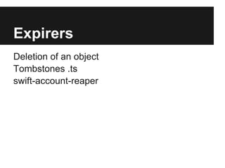 Expirers
Deletion of an object
Tombstones .ts
swift-account-reaper
 