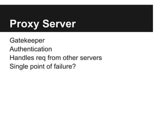 Proxy Server
Gatekeeper
Authentication
Handles req from other servers
Single point of failure?
 