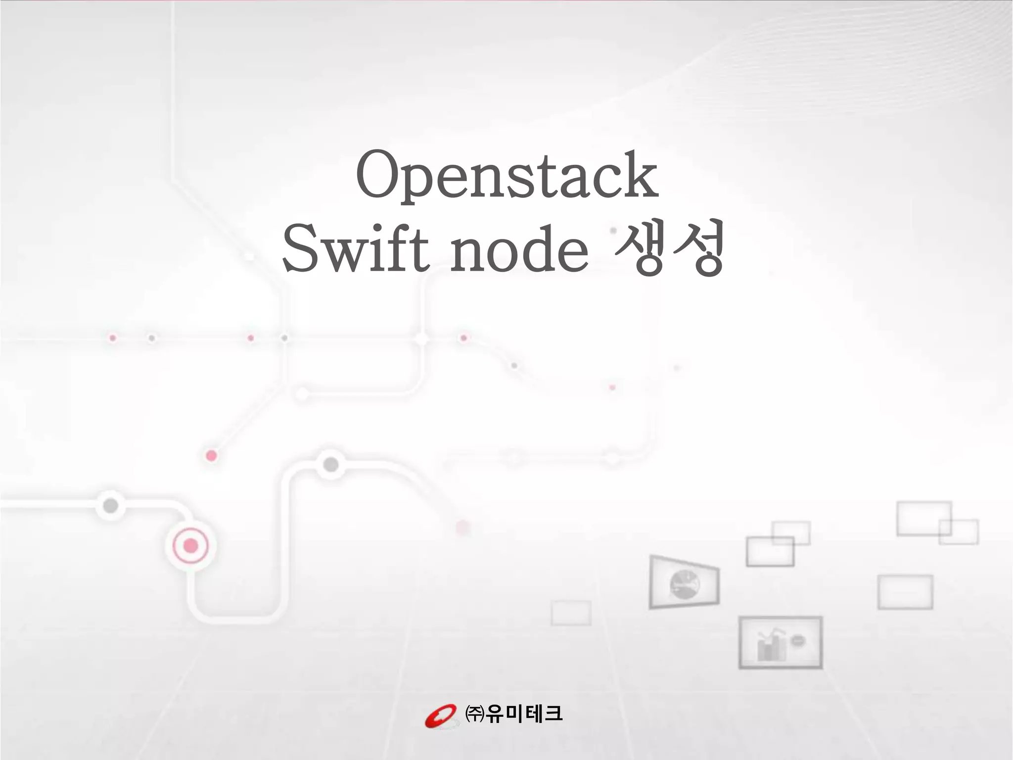 ㈜유미테크
Openstack
Swift node 생성
 