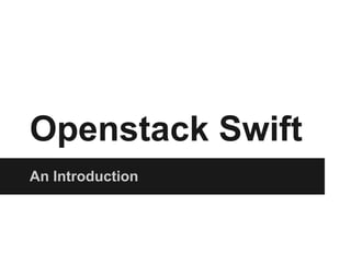 Openstack Swift
An Introduction
 