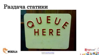 Раздача статики 
Copyright by http://flickr.com/olly247, 
Creative Commons CC-BY-SA LICENSE 
 