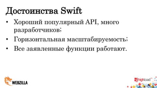 Достоинства Swift 
• Хороший популярный API, много 
разработчиков; 
• Горизонтальная масштабируемость; 
• Все заявленные функции работают. 
 