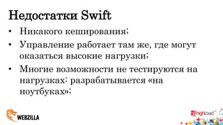 Недостатки Swift 
• Никакого кеширования; 
• Управление работает там же, где могут 
оказаться высокие нагрузки; 
• Многие возможности не тестируются на 
нагрузках: разрабатывается «на 
ноутбуках»; 
 