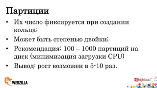 Партиции 
• Их число фиксируется при создании 
кольца; 
• Может быть степенью двойки; 
• Рекомендация: 100 – 1000 партиций на 
диск (минимизация загрузки CPU) 
• Вывод: рост возможен в 5-10 раз. 
 