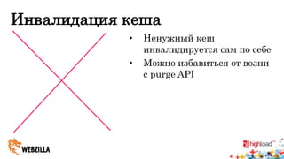 Инвалидация кеша 
• Ненужный кеш 
инвалидируется сам по себе 
• Можно избавиться от возни 
с purge API 
 
