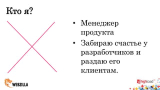 Кто я? 
• Менеджер 
продукта 
• Забираю счастье у 
разработчиков и 
раздаю его 
клиентам. 
 