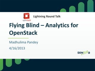 Flying Blind – Analytics for
OpenStack
Madhulima Pandey
4/16/2013
Lightning Round Talk
 