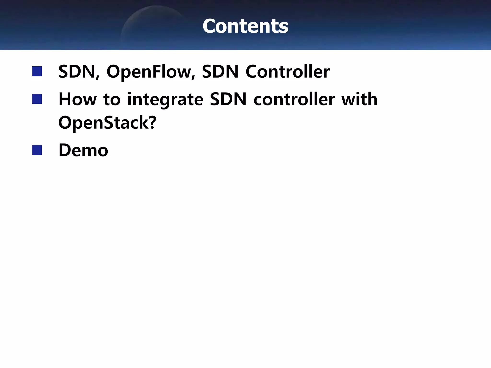 SDN, OpenFlow, SDN Controller
How to integrate SDN controller with
OpenStack?
Demo
Contents
 