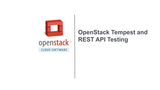 OpenStack Tempest and
REST API Testing
 