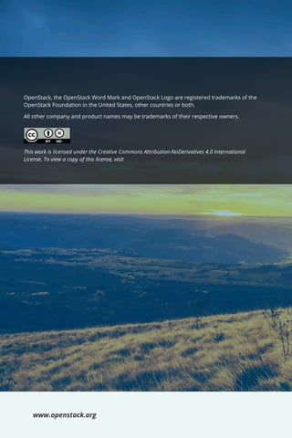 OpenStack, the OpenStack Word Mark and OpenStack Logo are registered trademarks of the
OpenStack Foundation in the United States, other countries or both.
All other company and product names may be trademarks of their respective owners.
www.openstack.org
This work is licensed under the Creative Commons Attribution-NoDerivatives 4.0 International
License. To view a copy of this license, visit http://creativecommons.org/licenses/by-nd/4.0/
 