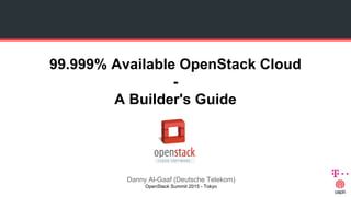 99.999% Available OpenStack Cloud
-
A Builder's Guide
Danny Al-Gaaf (Deutsche Telekom)
OpenStack Summit 2015 - Tokyo
 