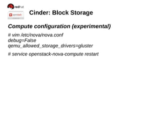 Cinder: Block Storage
Compute configuration (experimental)
# vim /etc/nova/nova.conf
debug=False
qemu_allowed_storage_drivers=gluster
# service openstack-nova-compute restart

 