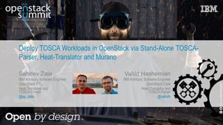 Deploy TOSCA Workloads in OpenStack via Stand-Alone TOSCA-
Parser, Heat-Translator and Murano
Sahdev Zala
IBM Advisory Software Engineer
OpenStack PTL
Heat-Translator and
TOSCA-Parser
@sp_zala
flickr.com/68397968@N07
Vahid Hashemian
IBM Advisory Software Engineer
OpenStack Core
Heat-Translator and
TOSCA-Parser
@vahidh
 