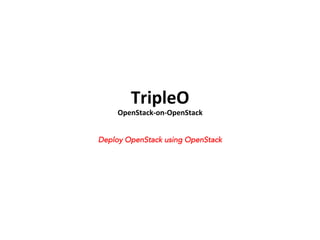 TripleO	
  

OpenStack-­‐on-­‐OpenStack	
  
Deploy OpenStack using OpenStack

 