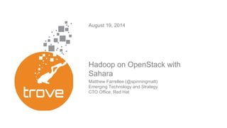 Hadoop on OpenStack with
Sahara
August 19, 2014
Matthew Farrellee (@spinningmatt)
Emerging Technology and Strategy
CTO Office, Red Hat
 