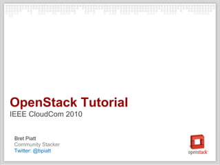 OpenStack Tutorial
IEEE CloudCom 2010


 Bret Piatt
 Community Stacker
 Twitter: @bpiatt
 