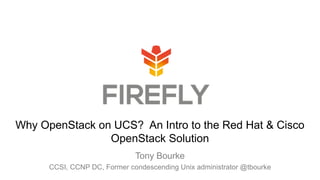 Tony Bourke
CCSI, CCNP DC, Former condescending Unix administrator @tbourke
Why OpenStack on UCS? An Intro to the Red Hat & Cisco
OpenStack Solution
 
