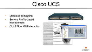 Cisco UCS
• Stateless computing
• Service Profile-based
management
• CLI, API, or GUI interaction
 
