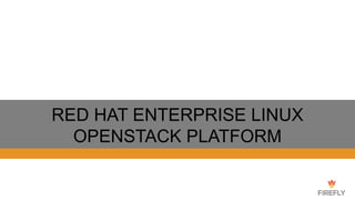 RED HAT ENTERPRISE LINUX
OPENSTACK PLATFORM
 