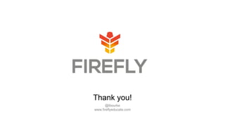 @tbourke
www.fireflyeducate.com
Thank you!
 