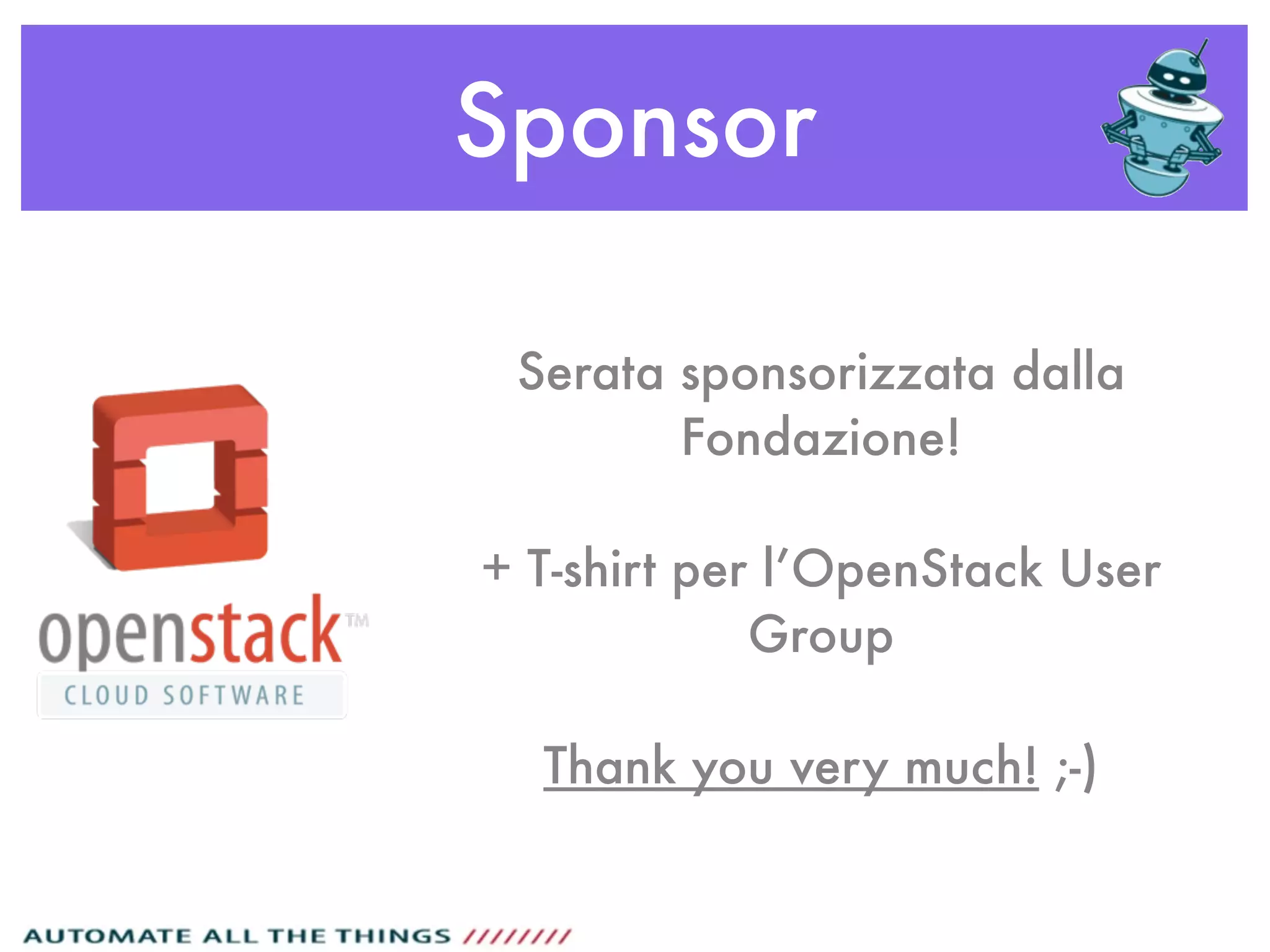 Sponsor
Serata sponsorizzata dalla
Fondazione!
+ T-shirt per l’OpenStack User
Group
Thank you very much! ;-)
 