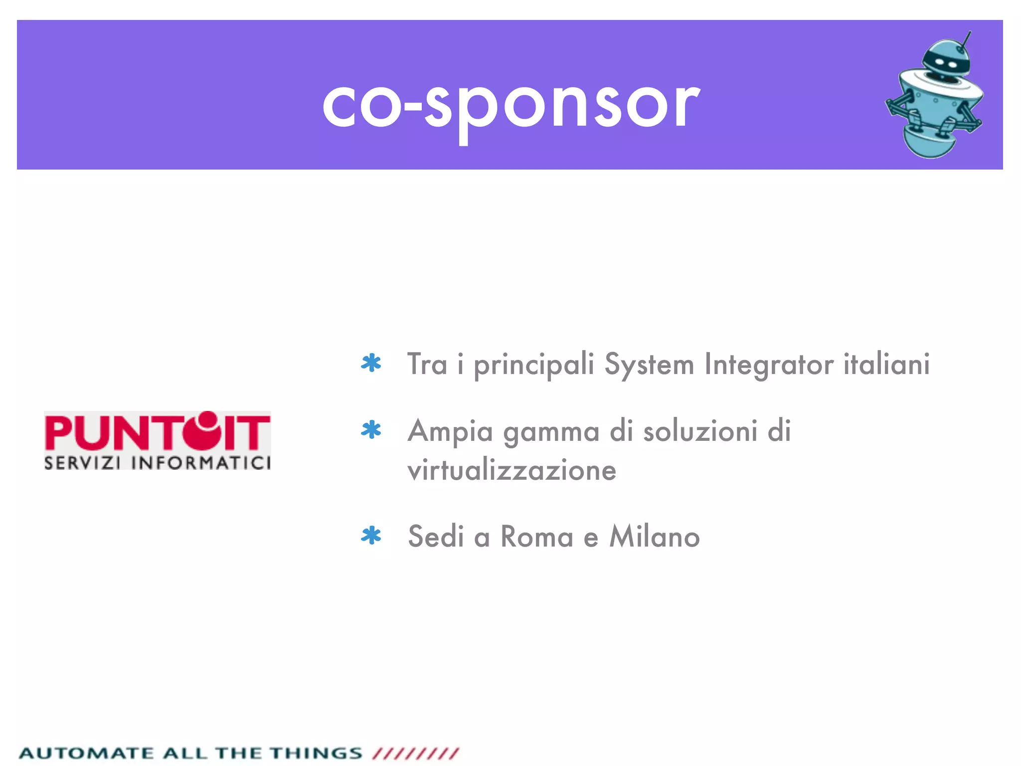 co-sponsor
Tra i principali System Integrator italiani
Ampia gamma di soluzioni di
virtualizzazione
Sedi a Roma e Milano
 