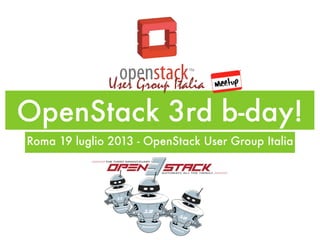 OpenStack 3rd b-day!
Roma 19 luglio 2013 - OpenStack User Group Italia
 