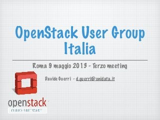 OpenStack User Group
Italia
Roma 9 maggio 2013 - Terzo meeting
Davide Guerri - d.guerri@unidata.it
 